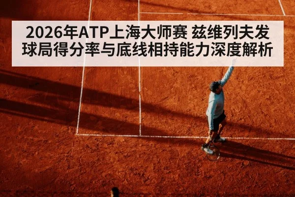 2026年ATP上海大师赛 兹维列夫发球局得分率与底线相持能力深度解析