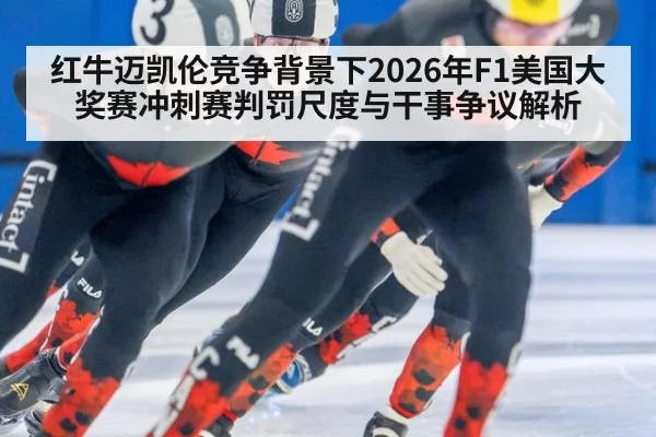 红牛迈凯伦竞争背景下2026年F1美国大奖赛冲刺赛判罚尺度与干事争议解析