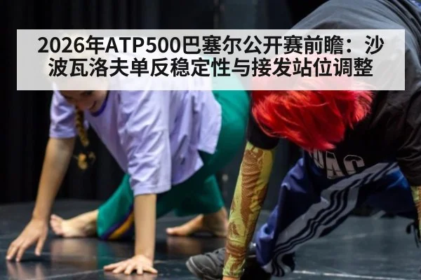 2026年ATP500巴塞尔公开赛前瞻：沙波瓦洛夫单反稳定性与接发站位调整