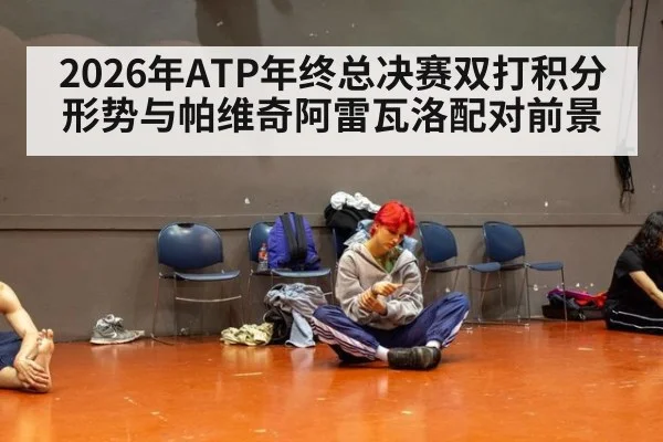 2026年ATP年终总决赛双打积分形势与帕维奇阿雷瓦洛配对前景